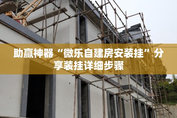 助赢神器“微乐自建房安装挂	”分享装挂详细步骤

