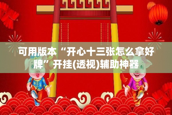 可用版本“开心十三张怎么拿好牌	”开挂(透视)辅助神器