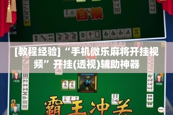 [教程经验]“手机微乐麻将开挂视频	”开挂(透视)辅助神器