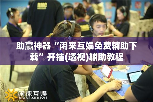 助赢神器“闲来互娱免费辅助下载	”开挂(透视)辅助教程