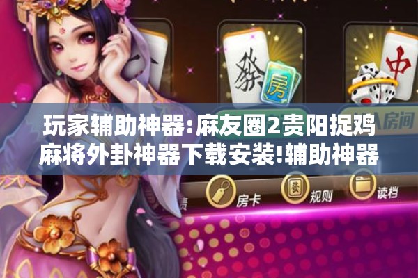 玩家辅助神器:麻友圈2贵阳捉鸡麻将外卦神器下载安装!辅助神器插件下载