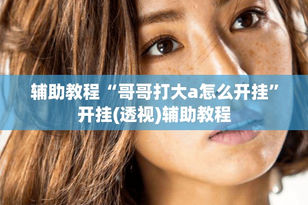 辅助教程“哥哥打大a怎么开挂”开挂(透视)辅助教程