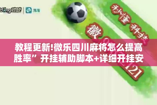 教程更新!微乐四川麻将怎么提高胜率	”开挂辅助脚本+详细开挂安装教程