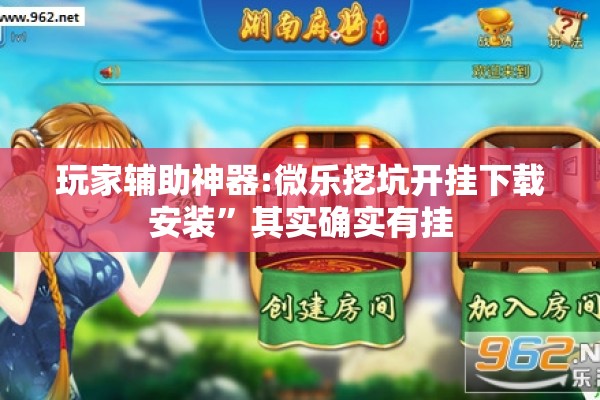 玩家辅助神器:微乐挖坑开挂下载安装”其实确实有挂