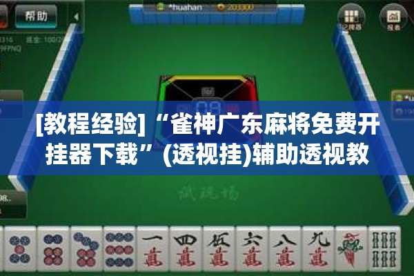 [教程经验]“雀神广东麻将免费开挂器下载”(透视挂)辅助透视教程