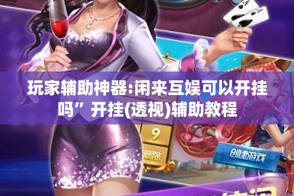 玩家辅助神器:闲来互娱可以开挂吗”开挂(透视)辅助教程