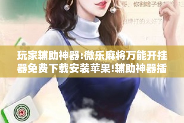 玩家辅助神器:微乐麻将万能开挂器免费下载安装苹果!辅助神器插件下载 玩家辅助神器:微乐麻将万能开挂器免费下载安装苹果!辅助神器插件下载