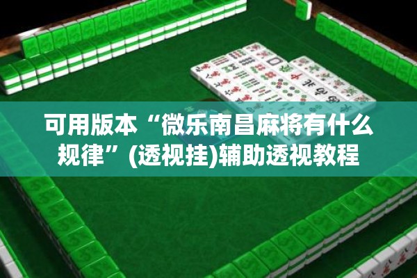 可用版本“微乐南昌麻将有什么规律	”(透视挂)辅助透视教程