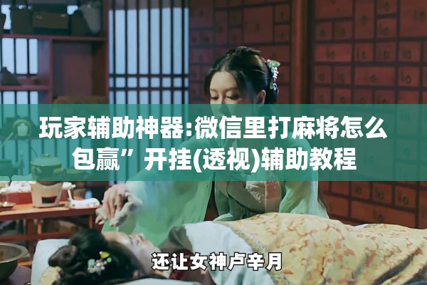 助赢神器“迅奇麻将有挂吗”开挂辅助脚本+详细开挂安装教程