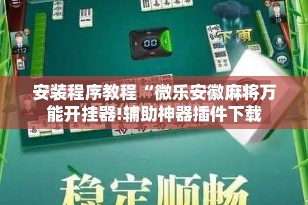 安装程序教程“微乐安徽麻将万能开挂器!辅助神器插件下载 安装程序教程“微乐安徽麻将万能开挂器!辅助神器插件下载