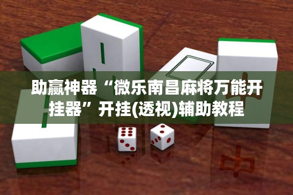 助赢神器“微乐南昌麻将万能开挂器”开挂(透视)辅助教程