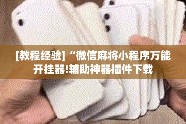 [教程经验]“微信麻将小程序万能开挂器!辅助神器插件下载