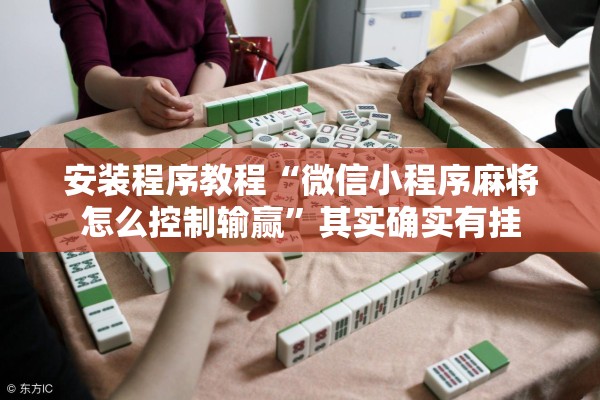 安装程序教程“微信小程序麻将怎么控制输赢	”其实确实有挂