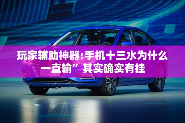 玩家辅助神器:手机十三水为什么一直输”其实确实有挂