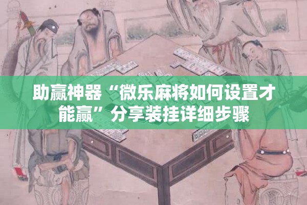 助赢神器“微乐麻将如何设置才能赢”分享装挂详细步骤
