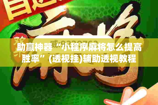 助赢神器“小程序麻将怎么提高胜率”(透视挂)辅助透视教程