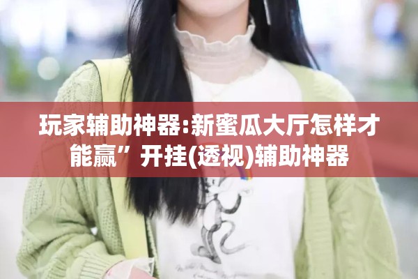 玩家辅助神器:新蜜瓜大厅怎样才能赢”开挂(透视)辅助神器