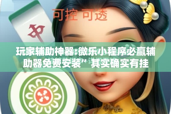 玩家辅助神器:微乐小程序必赢辅助器免费安装	”其实确实有挂