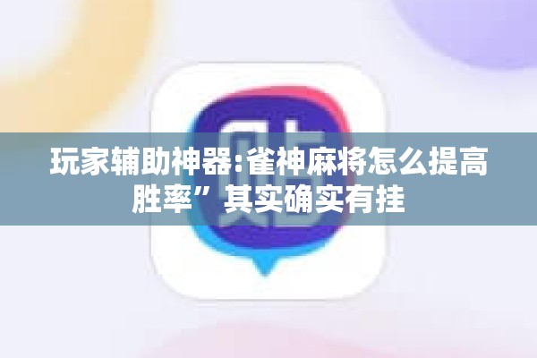 玩家辅助神器:雀神麻将怎么提高胜率”其实确实有挂