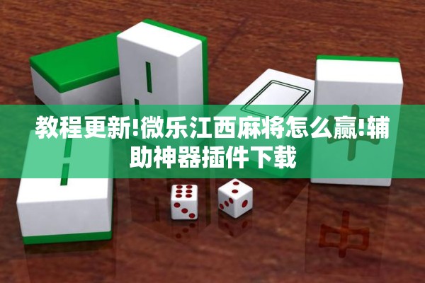 教程更新!微乐江西麻将怎么赢!辅助神器插件下载 教程更新!微乐江西麻将怎么赢!辅助神器插件下载