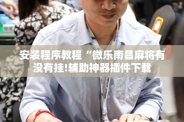 安装程序教程“微乐南昌麻将有没有挂!辅助神器插件下载