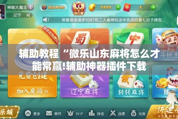 辅助教程“微乐山东麻将怎么才能常赢!辅助神器插件下载 辅助教程“微乐山东麻将怎么才能常赢!辅助神器插件下载