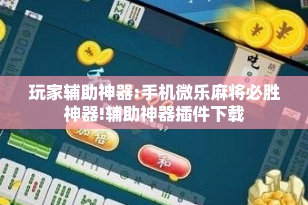 玩家辅助神器:手机微乐麻将必胜神器!辅助神器插件下载 玩家辅助神器:手机微乐麻将必胜神器!辅助神器插件下载