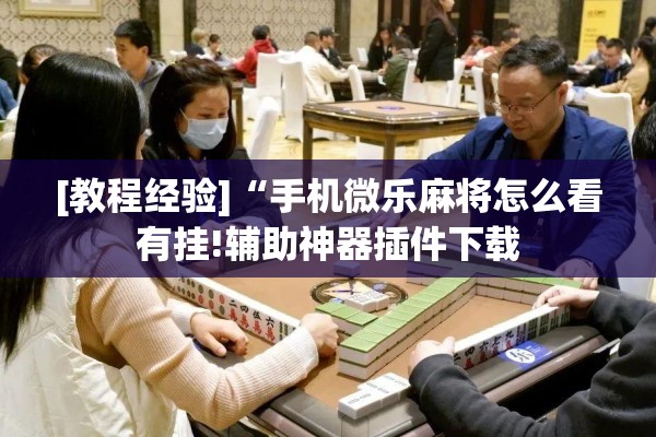 辅助教程“微信麻将小程序必赢神器免费”其实确实有挂