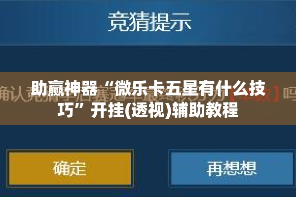 助赢神器“微乐卡五星有什么技巧”开挂(透视)辅助教程