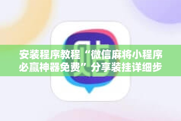 安装程序教程“微信麻将小程序必赢神器免费”分享装挂详细步骤