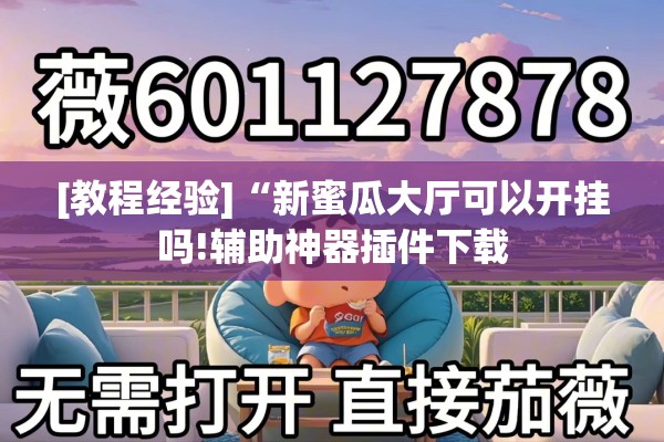 [教程经验]“新蜜瓜大厅可以开挂吗!辅助神器插件下载