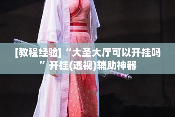 [教程经验]“大圣大厅可以开挂吗”开挂(透视)辅助神器