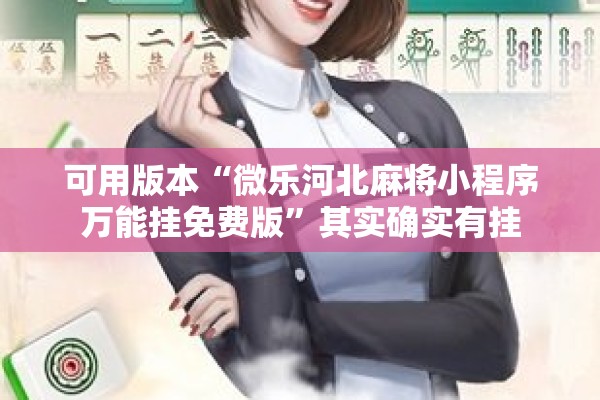 可用版本“微乐河北麻将小程序万能挂免费版”其实确实有挂