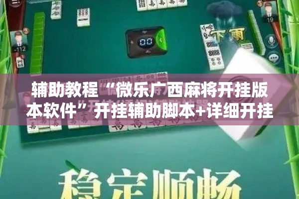 辅助教程“微乐广西麻将开挂版本软件	”开挂辅助脚本+详细开挂安装教程