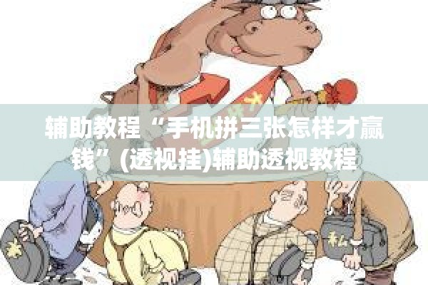 辅助教程“手机拼三张怎样才赢钱”(透视挂)辅助透视教程