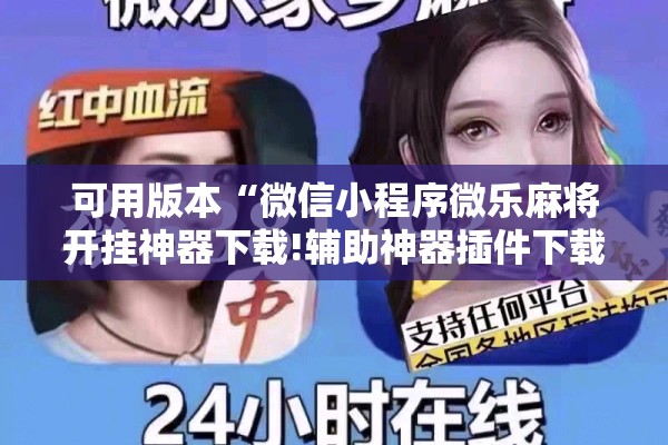 可用版本“微信小程序微乐麻将开挂神器下载!辅助神器插件下载 可用版本“微信小程序微乐麻将开挂神器下载!辅助神器插件下载