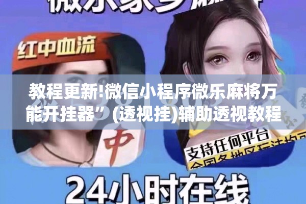 教程更新!微信小程序微乐麻将万能开挂器”(透视挂)辅助透视教程