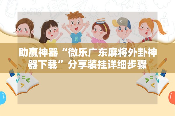 助赢神器“微乐广东麻将外卦神器下载”分享装挂详细步骤