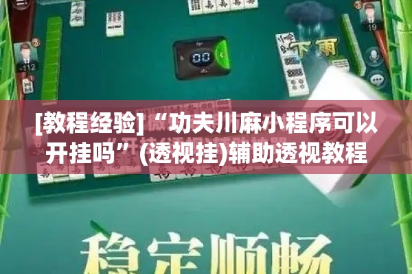 [教程经验]“功夫川麻小程序可以开挂吗	”(透视挂)辅助透视教程