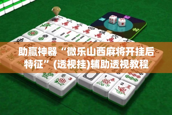 助赢神器“微乐山西麻将开挂后特征”(透视挂)辅助透视教程