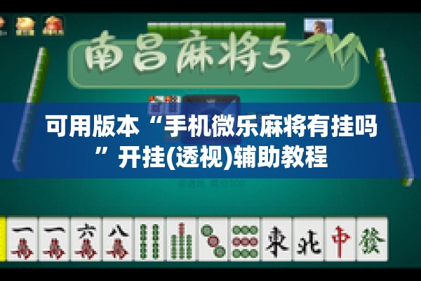 可用版本“手机微乐麻将有挂吗	”开挂(透视)辅助教程