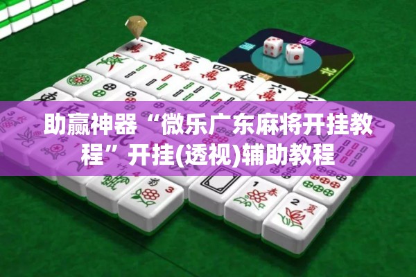 助赢神器“微乐小程序必赢辅助器免费安装”开挂(透视)辅助神器