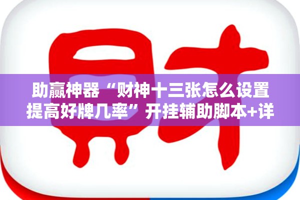 助赢神器“财神十三张怎么设置提高好牌几率”开挂辅助脚本+详细开挂安装教程