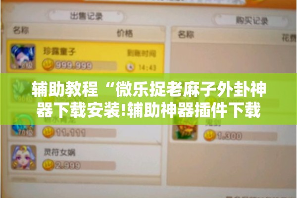 辅助教程“微乐捉老麻子外卦神器下载安装!辅助神器插件下载 辅助教程“微乐捉老麻子外卦神器下载安装!辅助神器插件下载