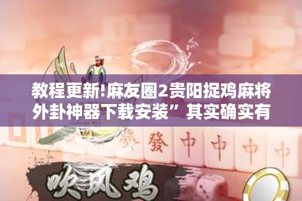 教程更新!麻友圈2贵阳捉鸡麻将外卦神器下载安装	”其实确实有挂
