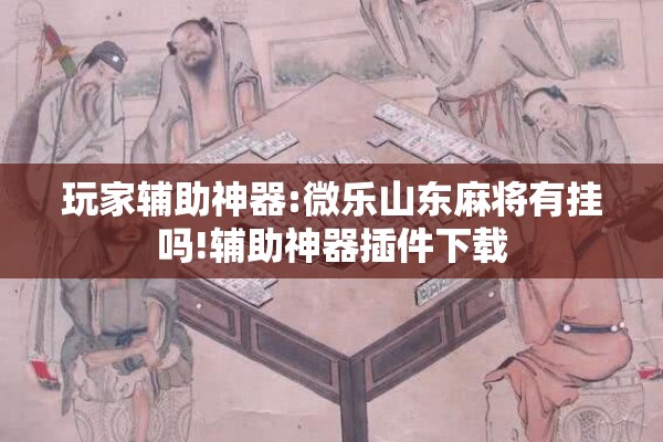 玩家辅助神器:微乐山东麻将有挂吗!辅助神器插件下载 玩家辅助神器:微乐山东麻将有挂吗!辅助神器插件下载