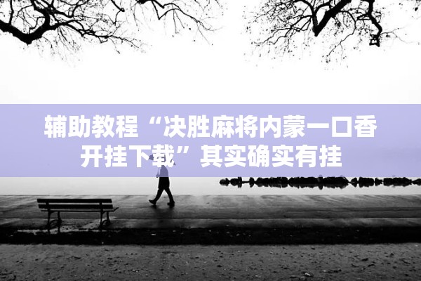 辅助教程“决胜麻将内蒙一口香开挂下载	”其实确实有挂
